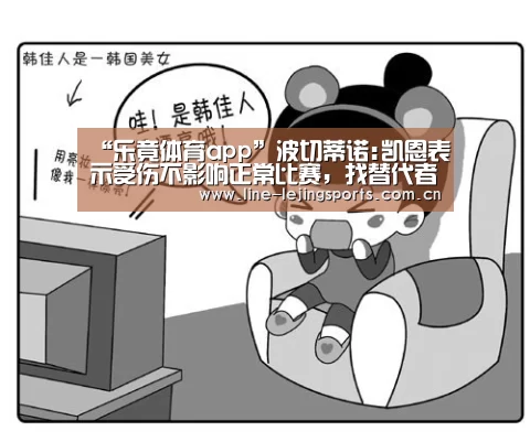 “乐竟体育app”波切蒂诺:凯恩表示受伤不影响正常比赛,找替代者不可靠(图4) 乐竟体育app